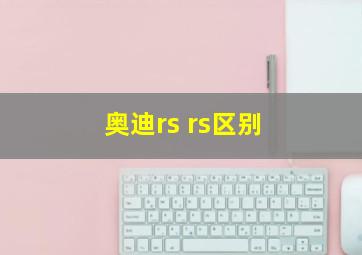 奥迪rs rs区别